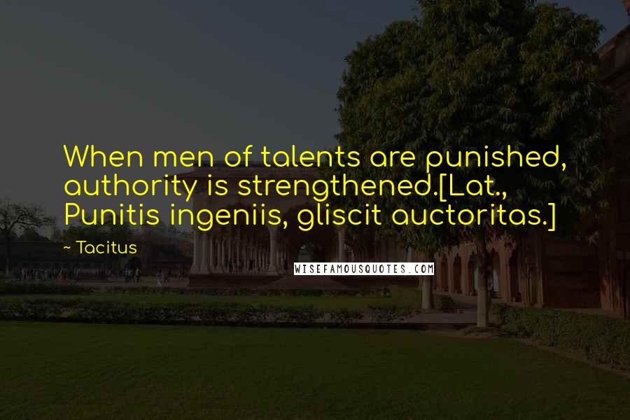 Tacitus Quotes: When men of talents are punished, authority is strengthened.[Lat., Punitis ingeniis, gliscit auctoritas.]