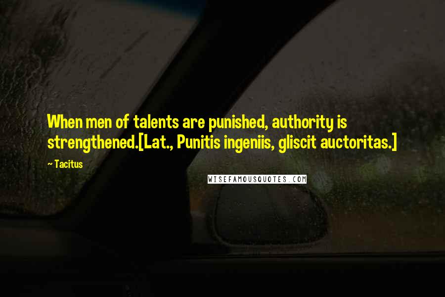 Tacitus Quotes: When men of talents are punished, authority is strengthened.[Lat., Punitis ingeniis, gliscit auctoritas.]