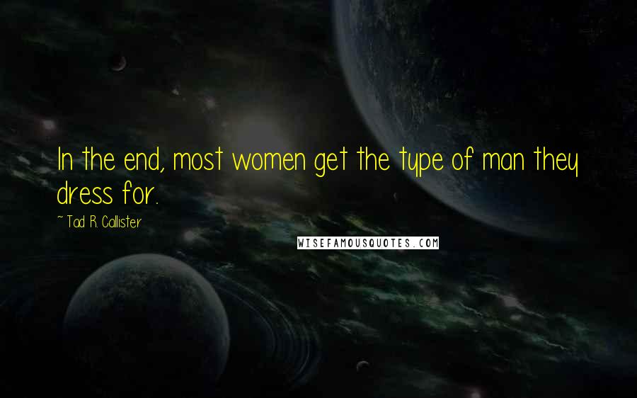 Tad R. Callister Quotes: In the end, most women get the type of man they dress for.