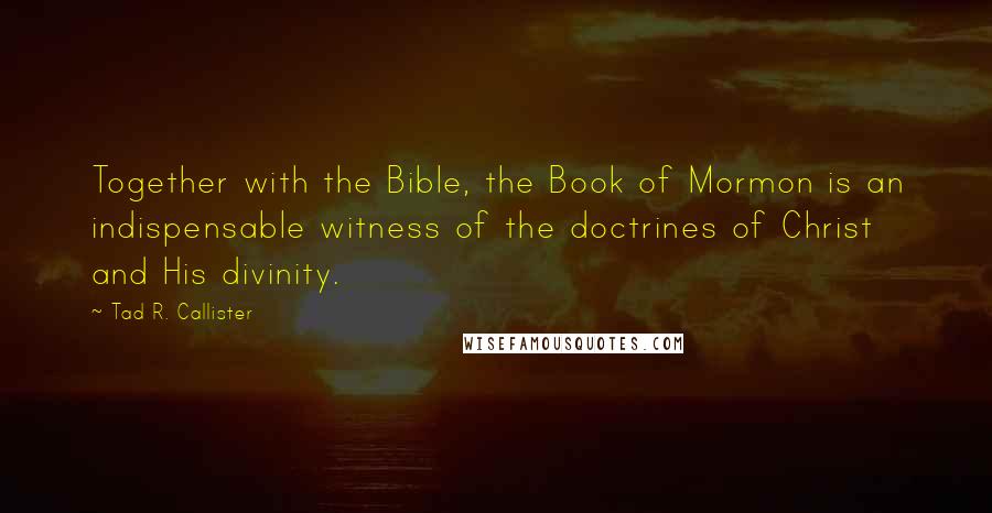 Tad R. Callister Quotes: Together with the Bible, the Book of Mormon is an indispensable witness of the doctrines of Christ and His divinity.