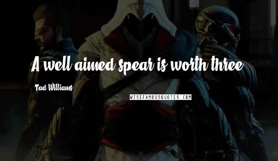 Tad Williams Quotes: A well-aimed spear is worth three.