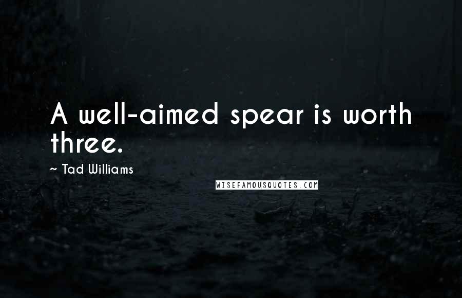 Tad Williams Quotes: A well-aimed spear is worth three.