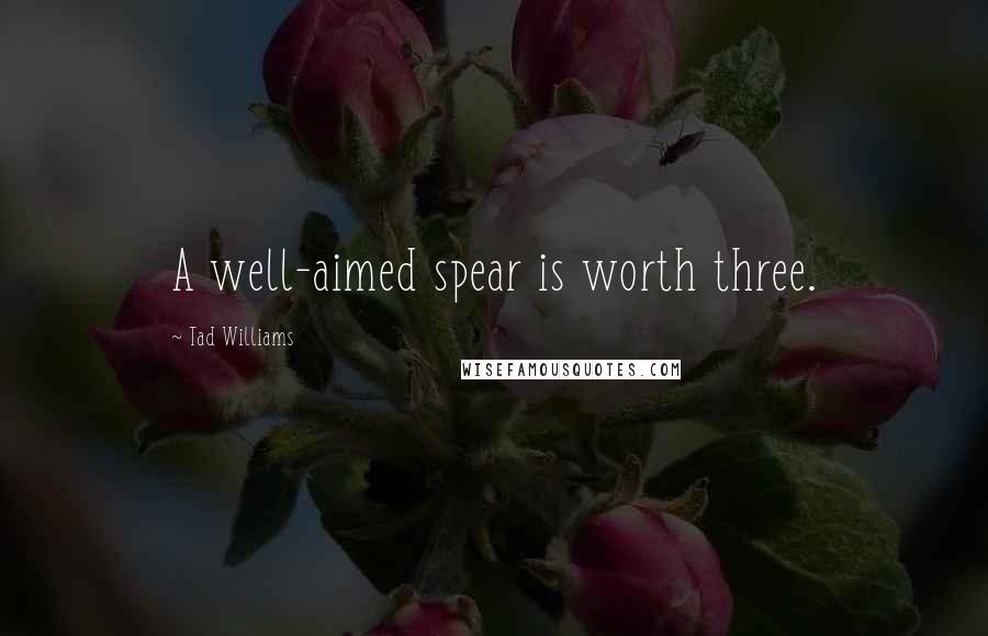 Tad Williams Quotes: A well-aimed spear is worth three.