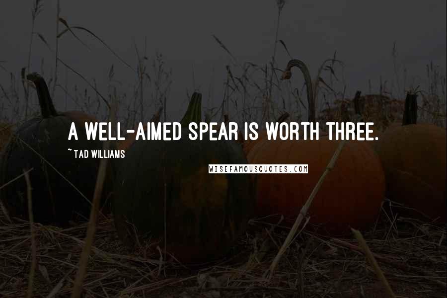 Tad Williams Quotes: A well-aimed spear is worth three.