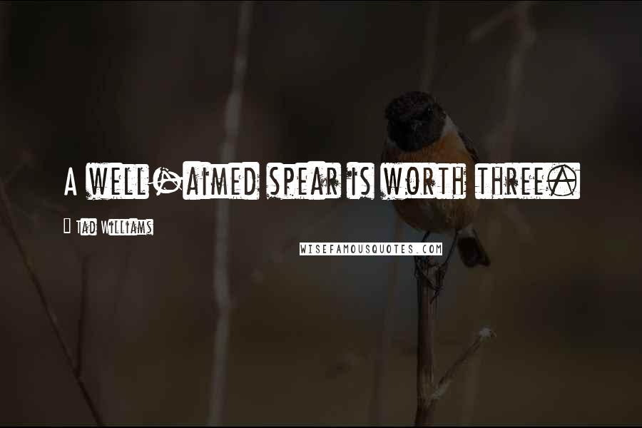 Tad Williams Quotes: A well-aimed spear is worth three.