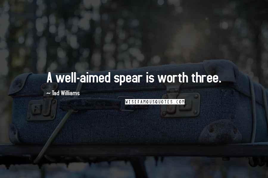Tad Williams Quotes: A well-aimed spear is worth three.