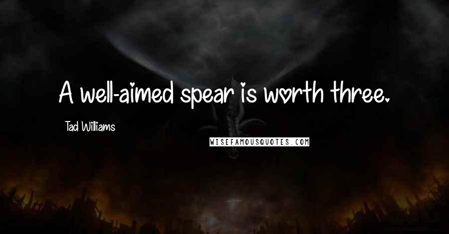 Tad Williams Quotes: A well-aimed spear is worth three.