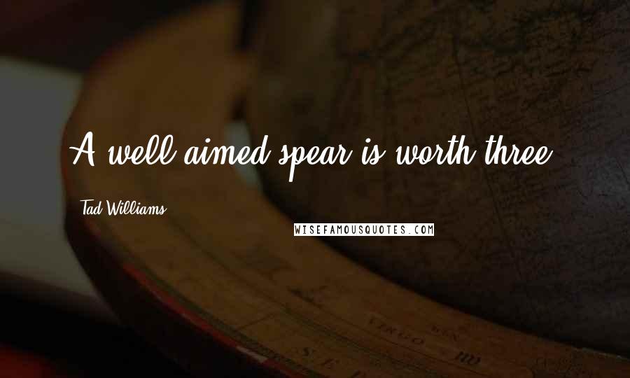 Tad Williams Quotes: A well-aimed spear is worth three.