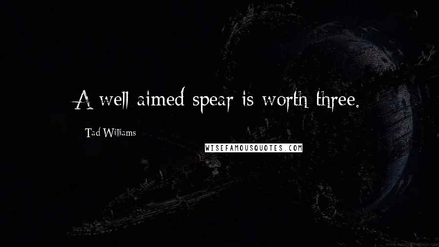 Tad Williams Quotes: A well-aimed spear is worth three.