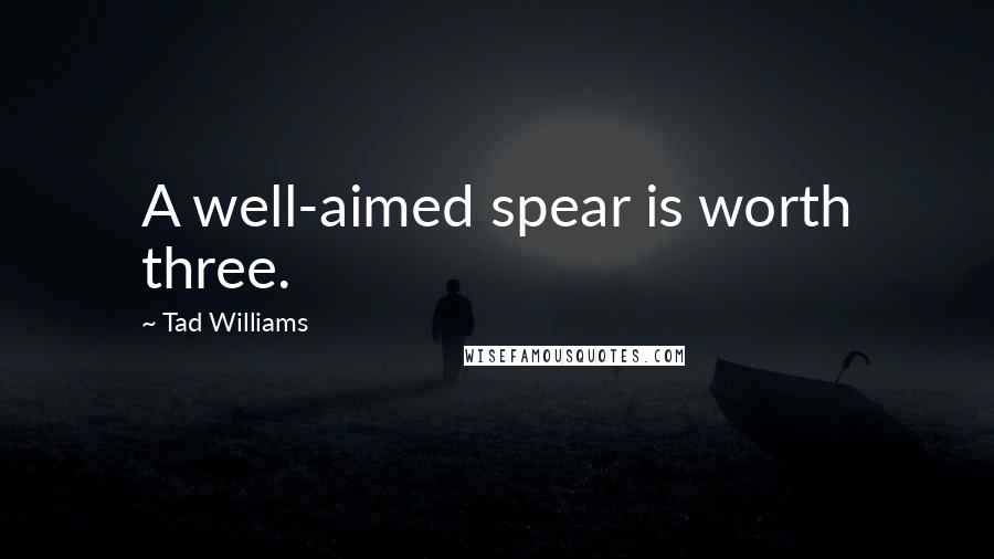 Tad Williams Quotes: A well-aimed spear is worth three.