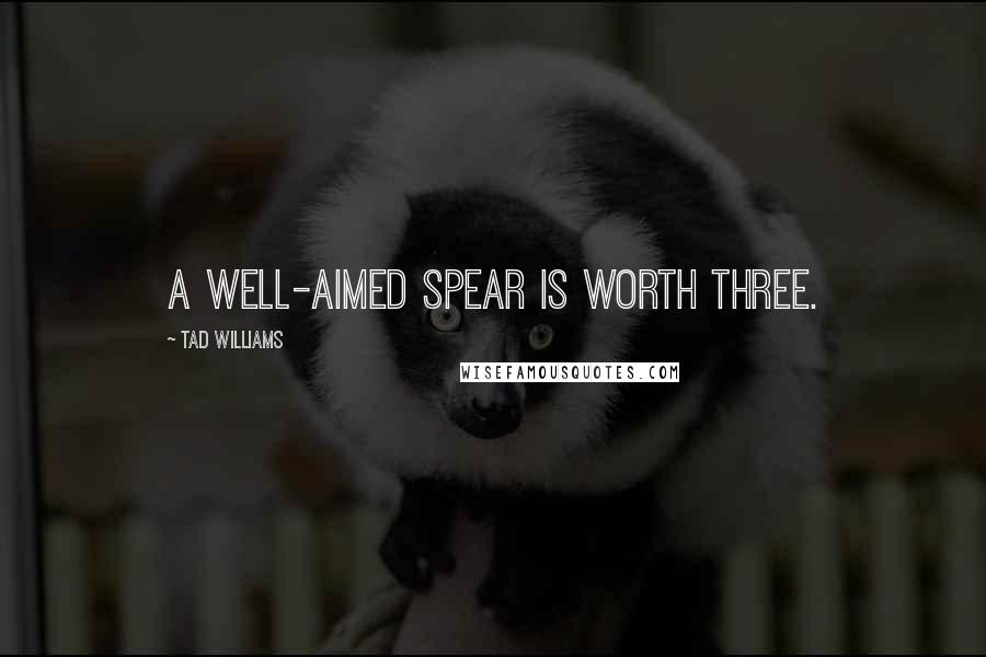 Tad Williams Quotes: A well-aimed spear is worth three.