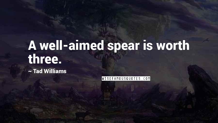 Tad Williams Quotes: A well-aimed spear is worth three.