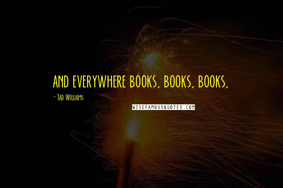 Tad Williams Quotes: and everywhere books, books, books,