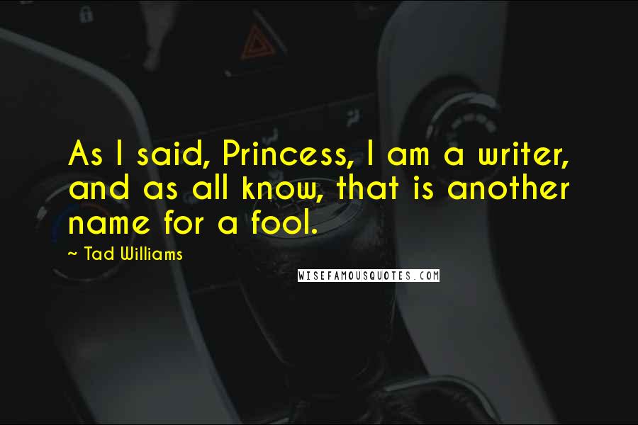 Tad Williams Quotes: As I said, Princess, I am a writer, and as all know, that is another name for a fool.