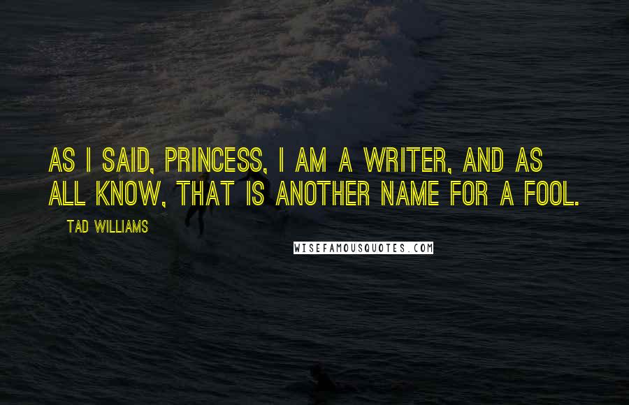 Tad Williams Quotes: As I said, Princess, I am a writer, and as all know, that is another name for a fool.