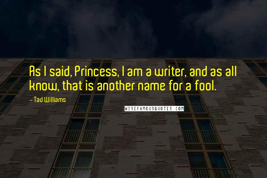 Tad Williams Quotes: As I said, Princess, I am a writer, and as all know, that is another name for a fool.