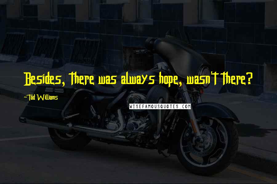 Tad Williams Quotes: Besides, there was always hope, wasn't there?