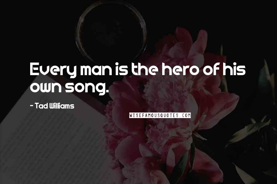 Tad Williams Quotes: Every man is the hero of his own song.