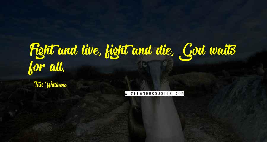 Tad Williams Quotes: Fight and live, fight and die, God waits for all.