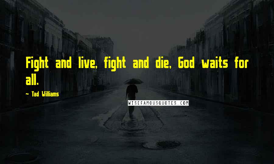 Tad Williams Quotes: Fight and live, fight and die, God waits for all.