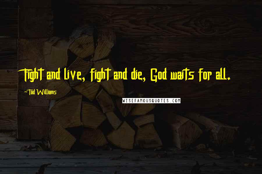 Tad Williams Quotes: Fight and live, fight and die, God waits for all.