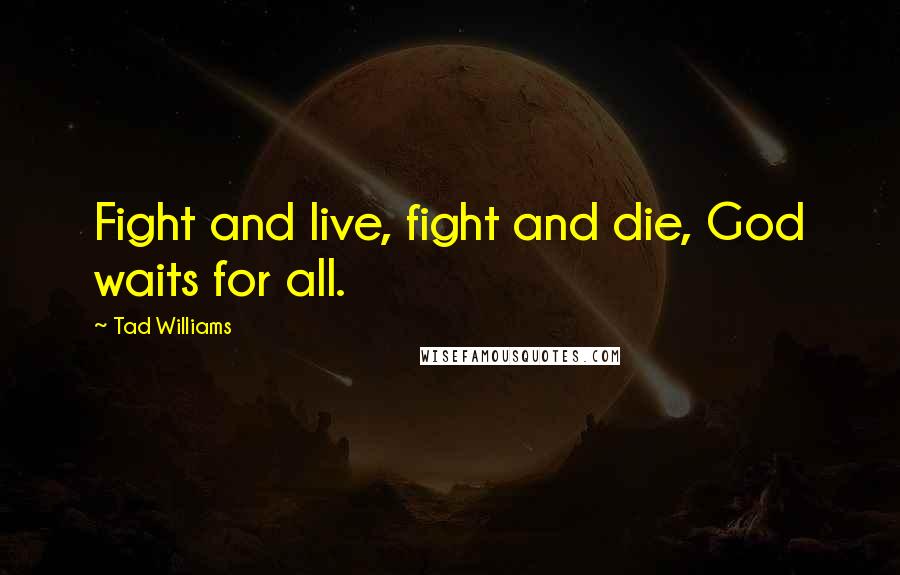 Tad Williams Quotes: Fight and live, fight and die, God waits for all.