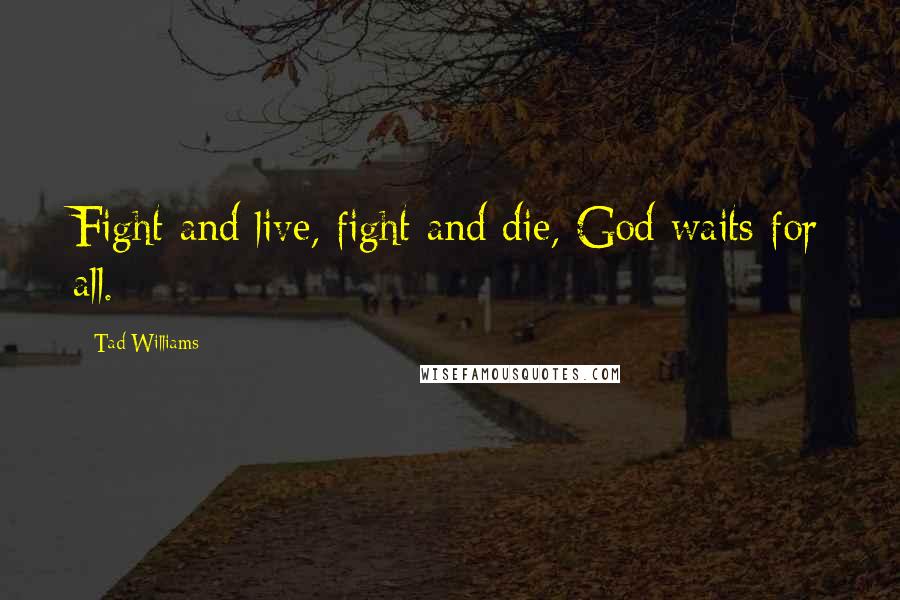 Tad Williams Quotes: Fight and live, fight and die, God waits for all.