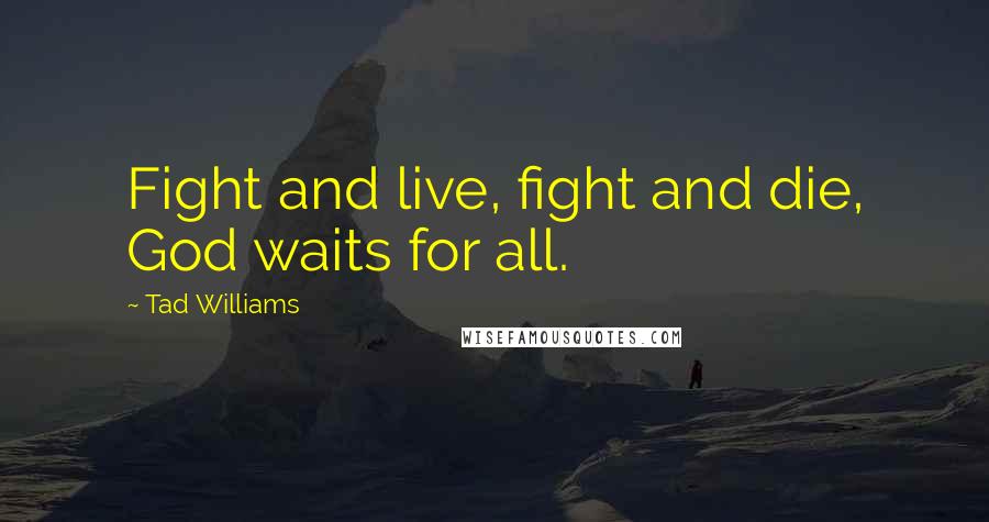 Tad Williams Quotes: Fight and live, fight and die, God waits for all.