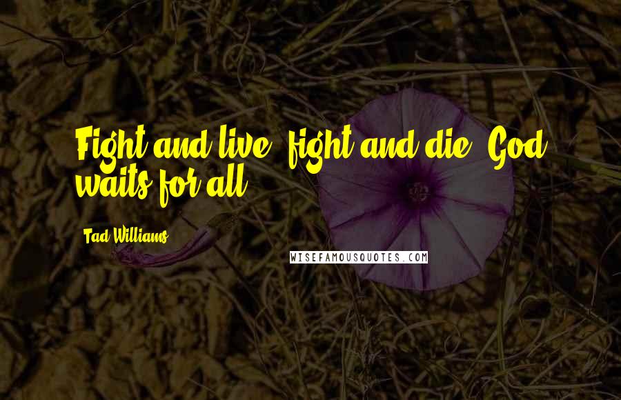 Tad Williams Quotes: Fight and live, fight and die, God waits for all.