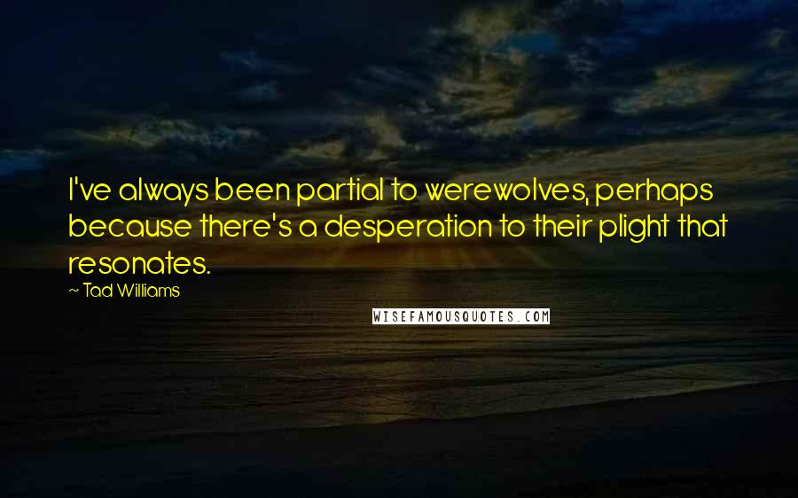 Tad Williams Quotes: I've always been partial to werewolves, perhaps because there's a desperation to their plight that resonates.