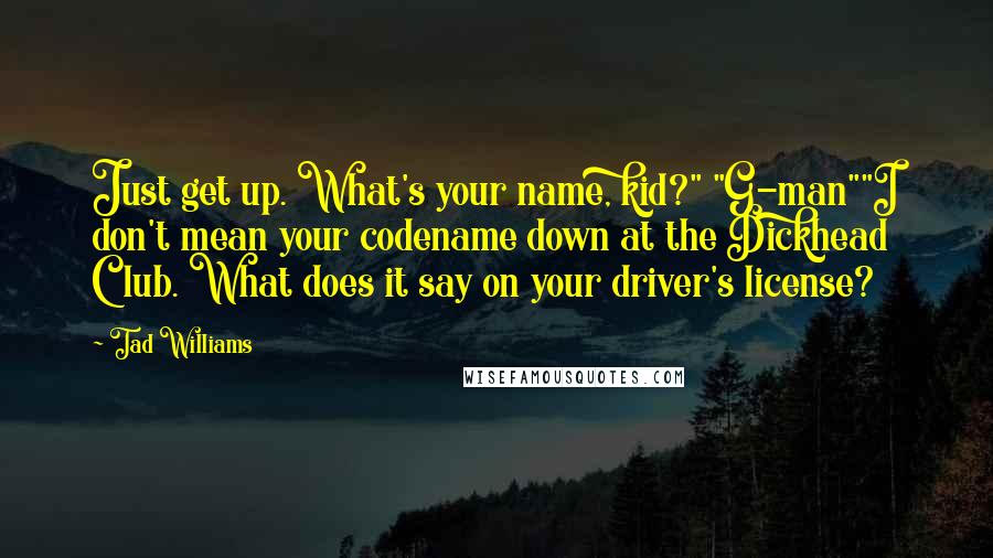 Tad Williams Quotes: Just get up. What's your name, kid?" "G-man""I don't mean your codename down at the Dickhead Club. What does it say on your driver's license?