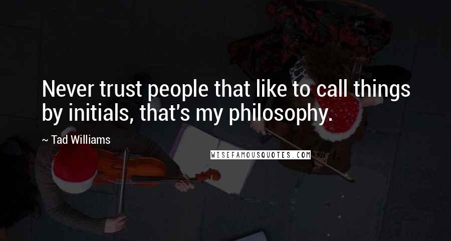 Tad Williams Quotes: Never trust people that like to call things by initials, that's my philosophy.