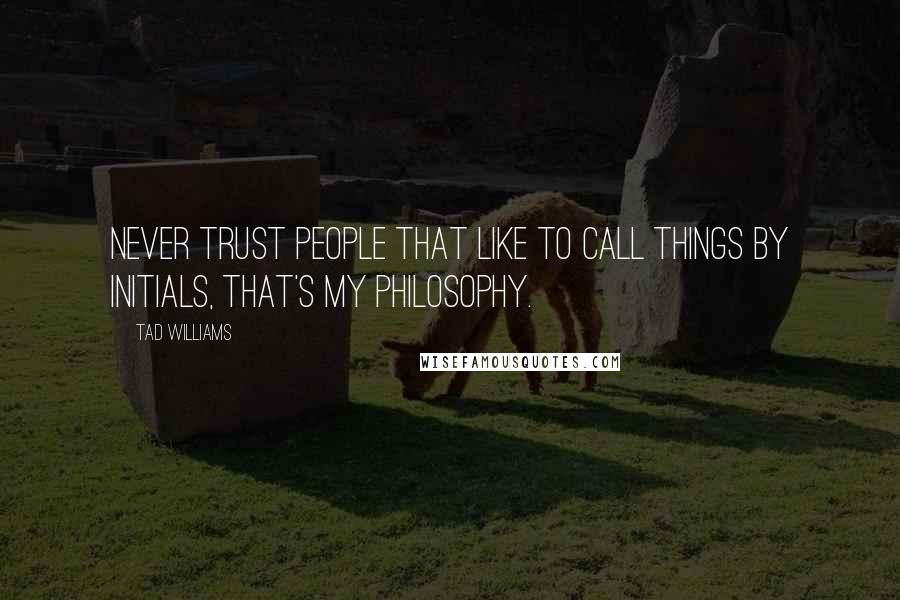 Tad Williams Quotes: Never trust people that like to call things by initials, that's my philosophy.