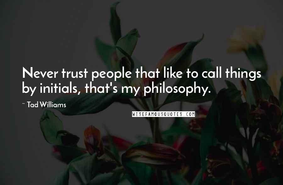 Tad Williams Quotes: Never trust people that like to call things by initials, that's my philosophy.