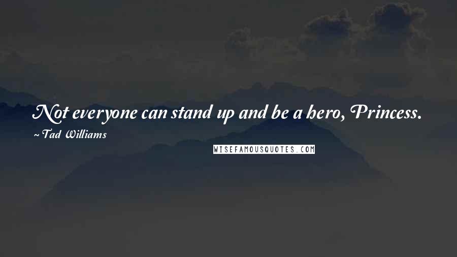 Tad Williams Quotes: Not everyone can stand up and be a hero, Princess. Some prefer to surrender to the inevitable and salve their consciences with the gift of survival.