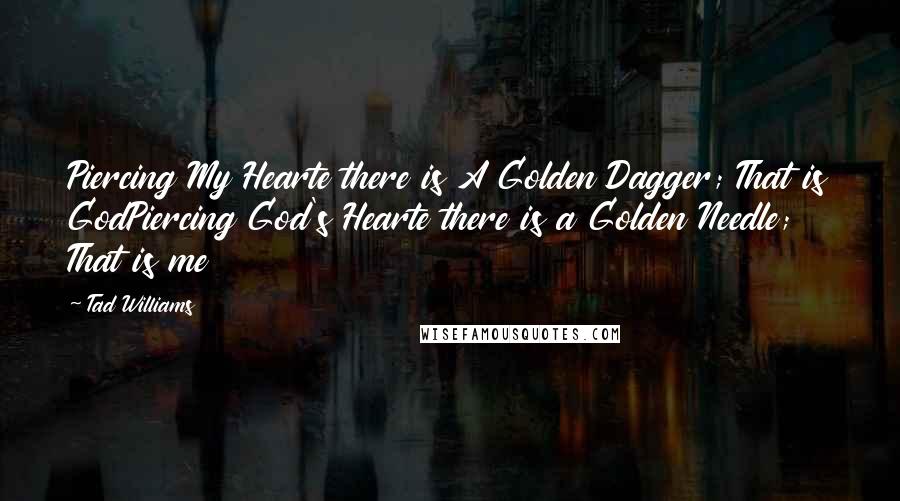 Tad Williams Quotes: Piercing My Hearte there is A Golden Dagger; That is GodPiercing God's Hearte there is a Golden Needle; That is me