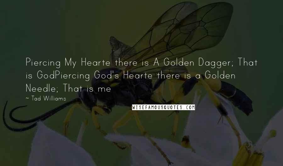 Tad Williams Quotes: Piercing My Hearte there is A Golden Dagger; That is GodPiercing God's Hearte there is a Golden Needle; That is me