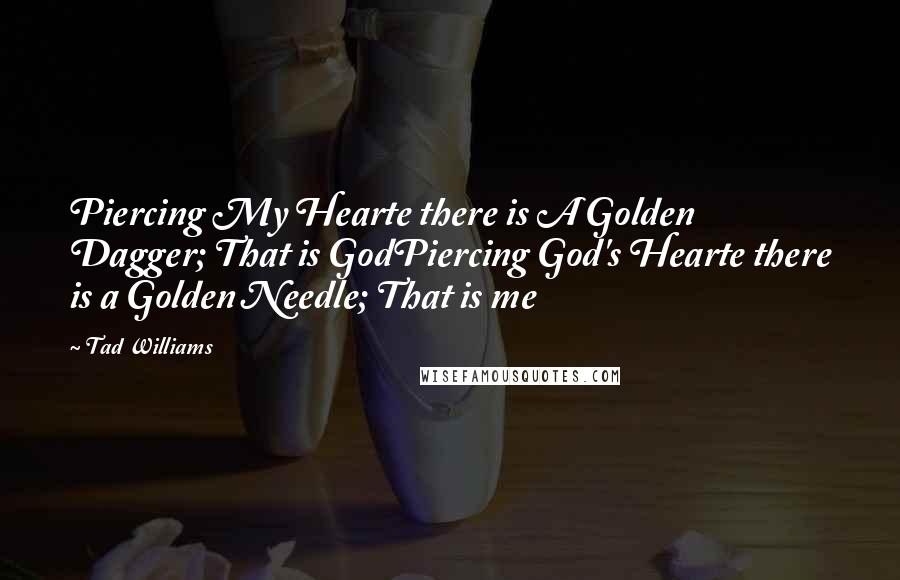 Tad Williams Quotes: Piercing My Hearte there is A Golden Dagger; That is GodPiercing God's Hearte there is a Golden Needle; That is me