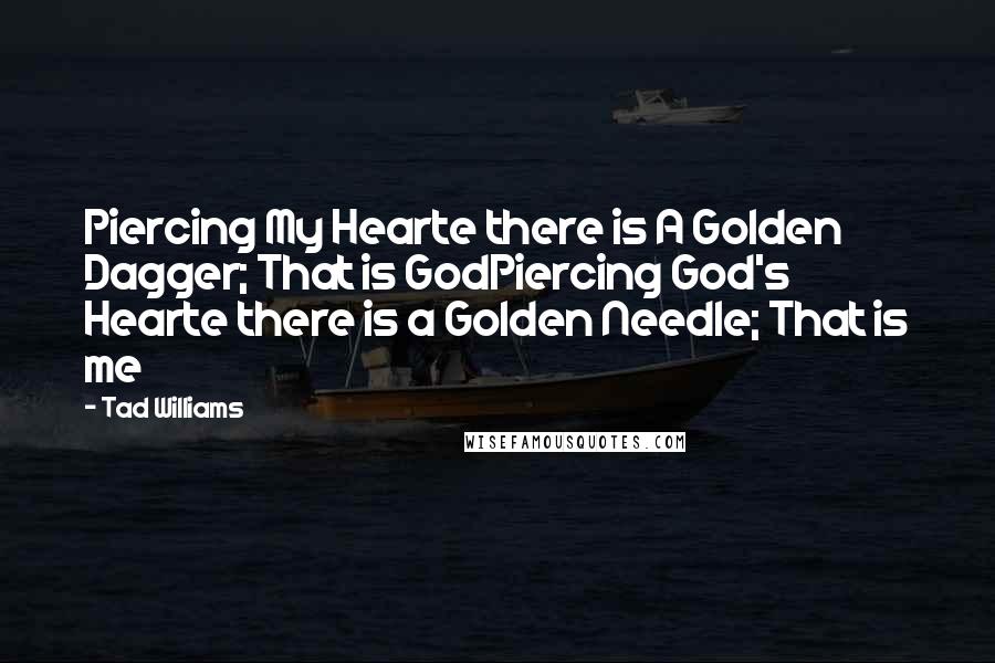 Tad Williams Quotes: Piercing My Hearte there is A Golden Dagger; That is GodPiercing God's Hearte there is a Golden Needle; That is me