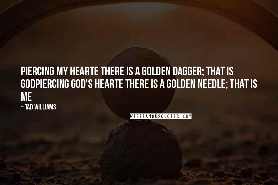 Tad Williams Quotes: Piercing My Hearte there is A Golden Dagger; That is GodPiercing God's Hearte there is a Golden Needle; That is me