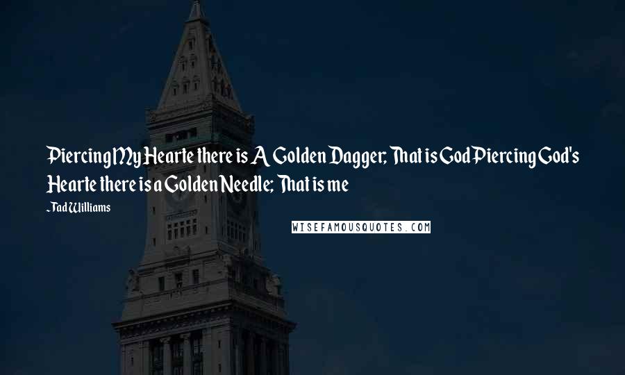 Tad Williams Quotes: Piercing My Hearte there is A Golden Dagger; That is GodPiercing God's Hearte there is a Golden Needle; That is me