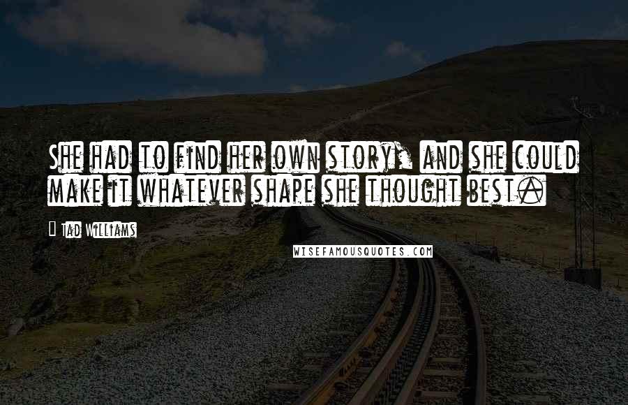 Tad Williams Quotes: She had to find her own story, and she could make it whatever shape she thought best.