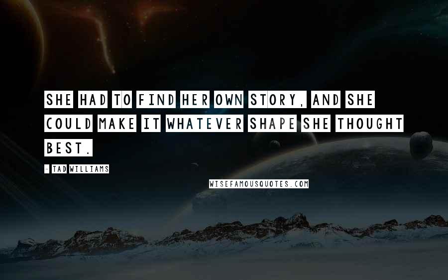 Tad Williams Quotes: She had to find her own story, and she could make it whatever shape she thought best.