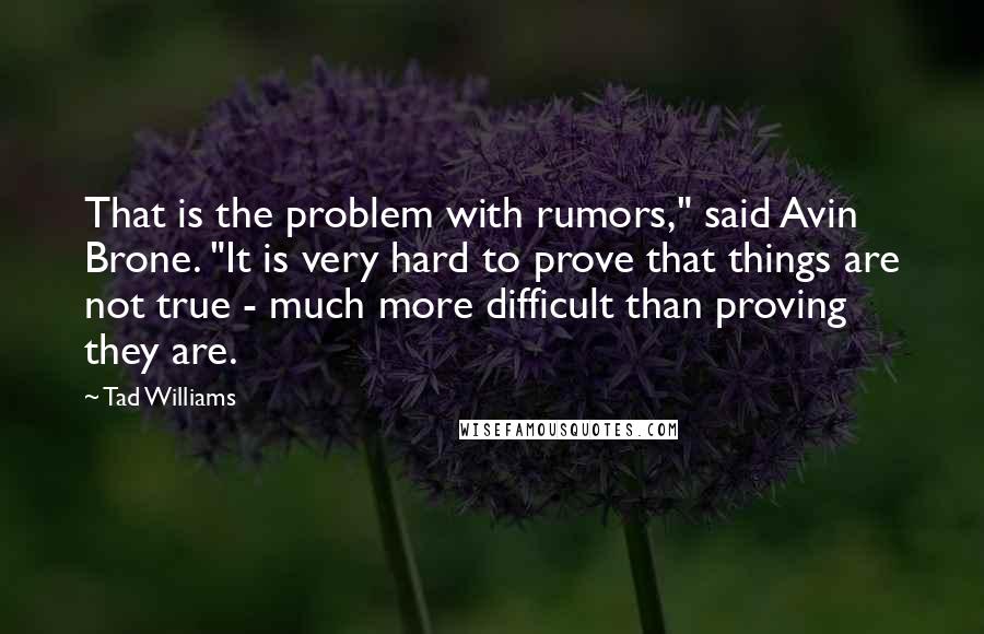 Tad Williams Quotes: That is the problem with rumors," said Avin Brone. "It is very hard to prove that things are not true - much more difficult than proving they are.