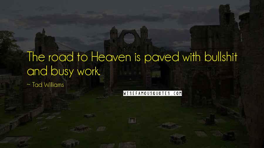 Tad Williams Quotes: The road to Heaven is paved with bullshit and busy work.