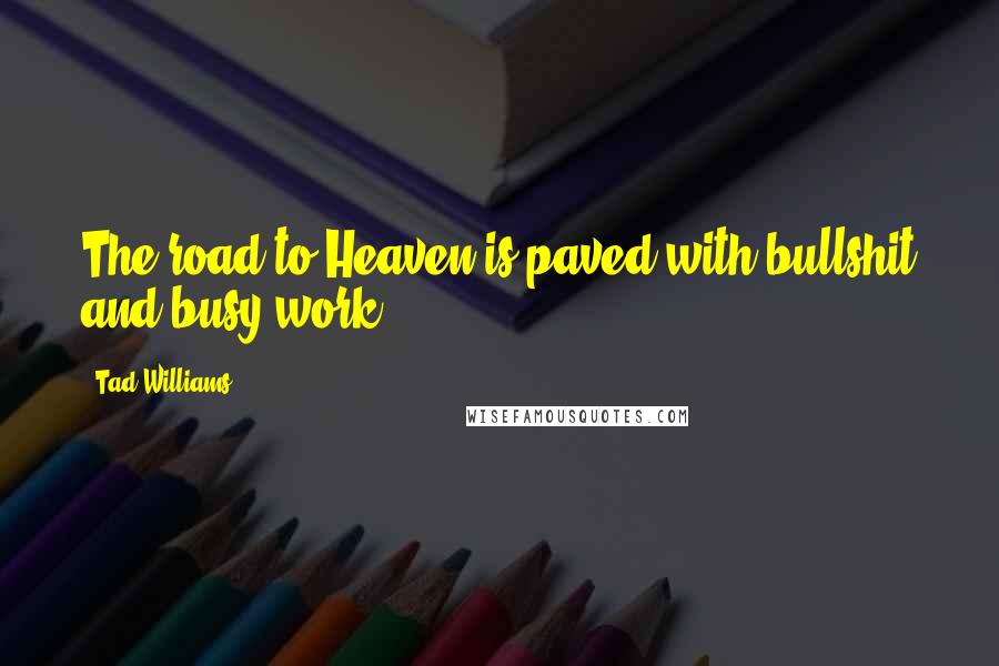 Tad Williams Quotes: The road to Heaven is paved with bullshit and busy work.