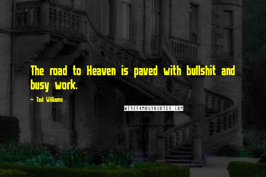 Tad Williams Quotes: The road to Heaven is paved with bullshit and busy work.