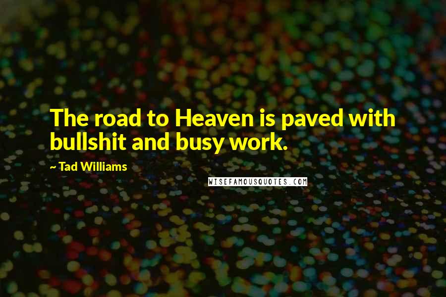 Tad Williams Quotes: The road to Heaven is paved with bullshit and busy work.