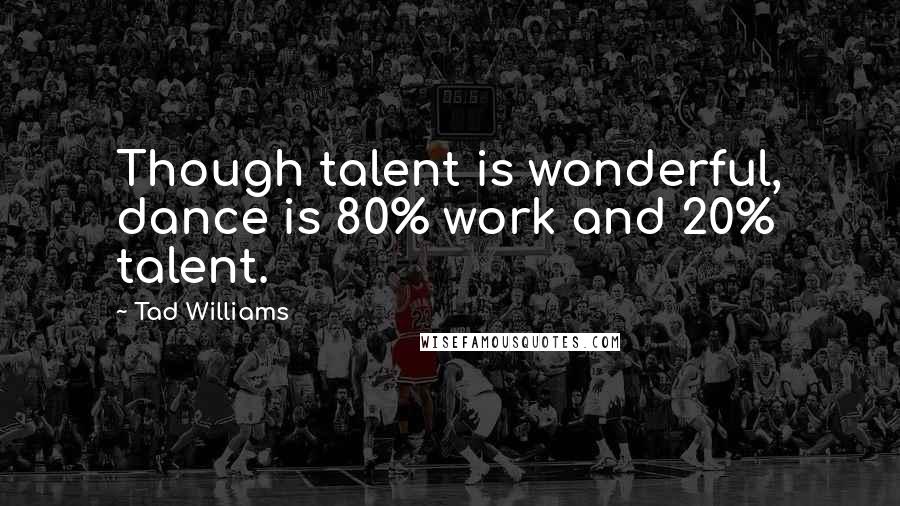 Tad Williams Quotes: Though talent is wonderful, dance is 80% work and 20% talent.