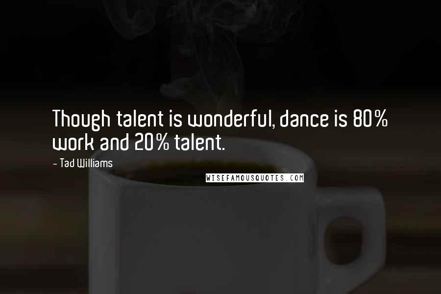 Tad Williams Quotes: Though talent is wonderful, dance is 80% work and 20% talent.